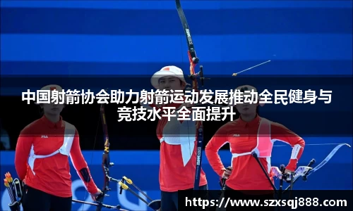 中国射箭协会助力射箭运动发展推动全民健身与竞技水平全面提升