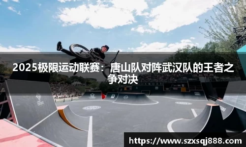 2025极限运动联赛：唐山队对阵武汉队的王者之争对决