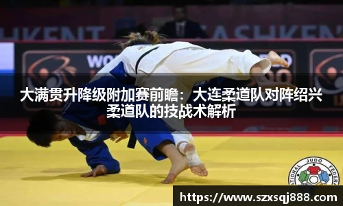 大满贯升降级附加赛前瞻：大连柔道队对阵绍兴柔道队的技战术解析