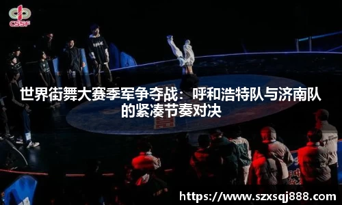 世界街舞大赛季军争夺战：呼和浩特队与济南队的紧凑节奏对决