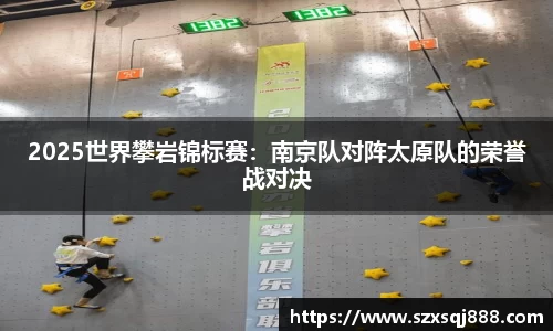 2025世界攀岩锦标赛：南京队对阵太原队的荣誉战对决