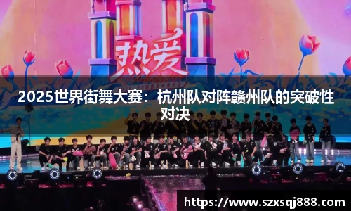 2025世界街舞大赛：杭州队对阵赣州队的突破性对决