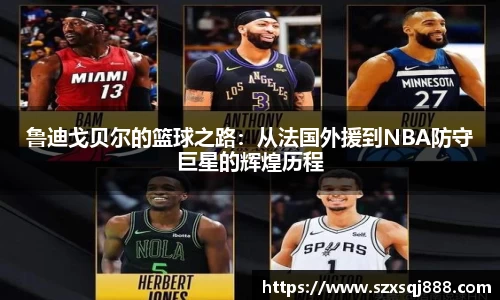 鲁迪戈贝尔的篮球之路：从法国外援到NBA防守巨星的辉煌历程