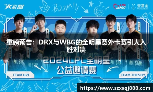 重磅预告：DRX与WBG的全明星赛外卡赛引人入胜对决