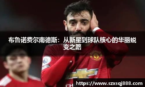 布鲁诺费尔南德斯：从新星到球队核心的华丽蜕变之路