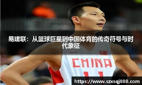 易建联：从篮球巨星到中国体育的传奇符号与时代象征