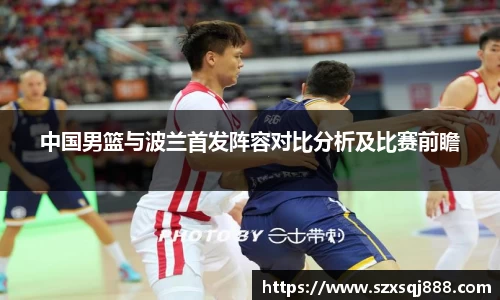 中国男篮与波兰首发阵容对比分析及比赛前瞻